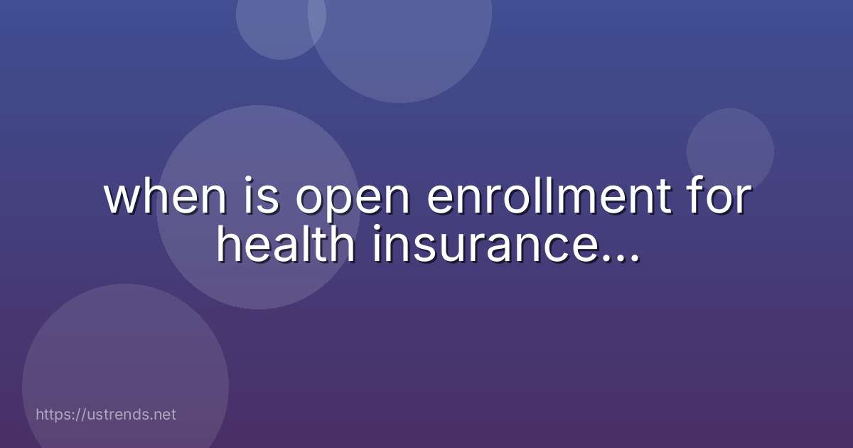 when is open enrollment for health insurance...