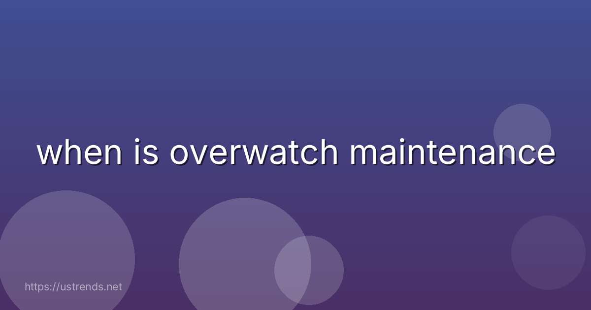 when is overwatch maintenance