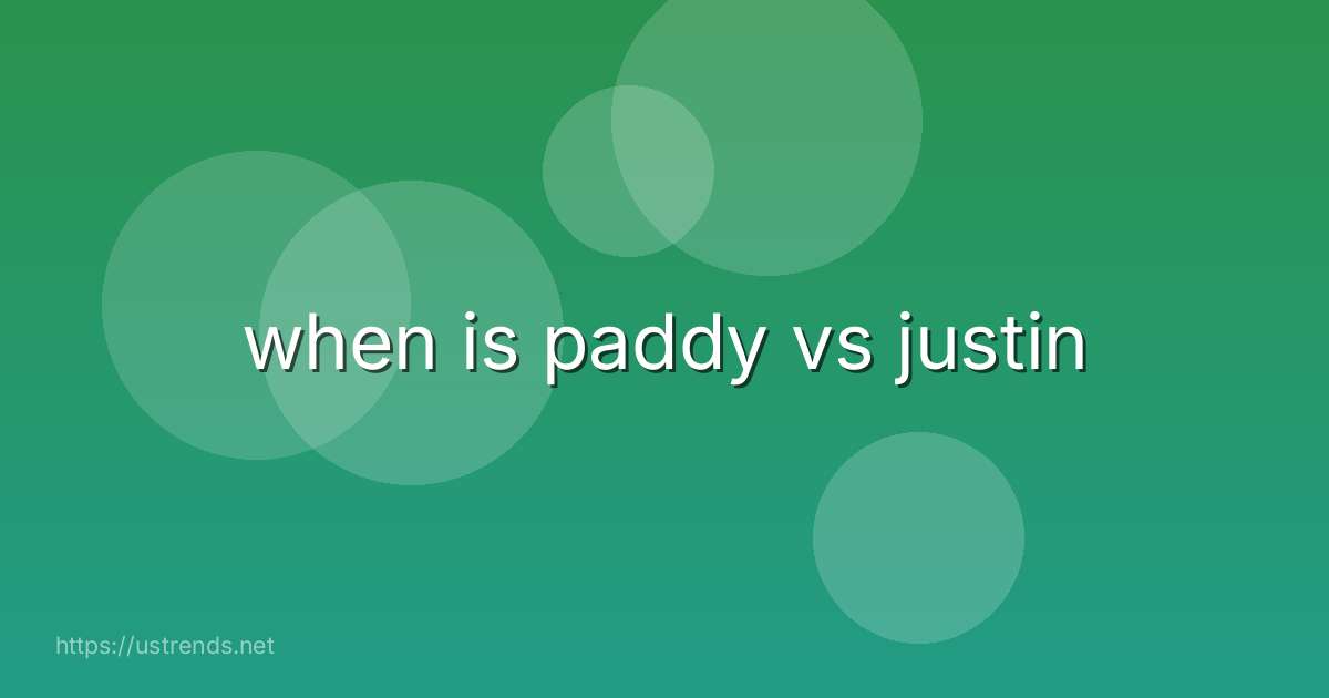 when is paddy vs justin
