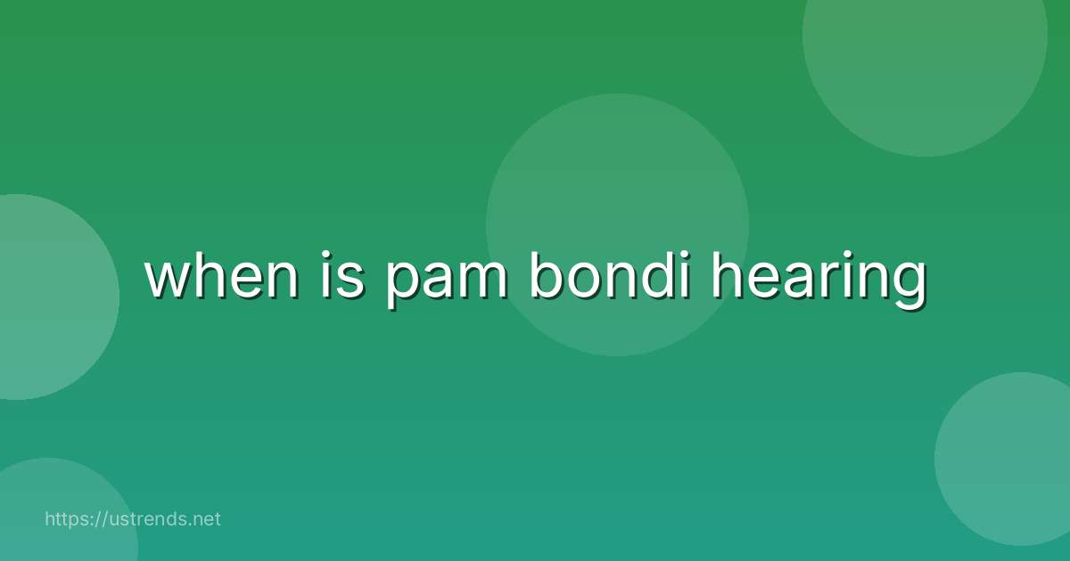 when is pam bondi hearing