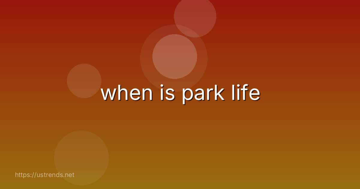 when is park life