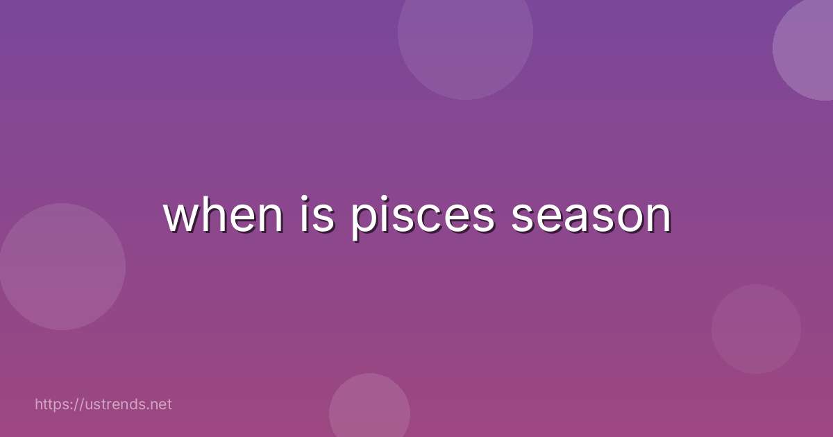 when is pisces season