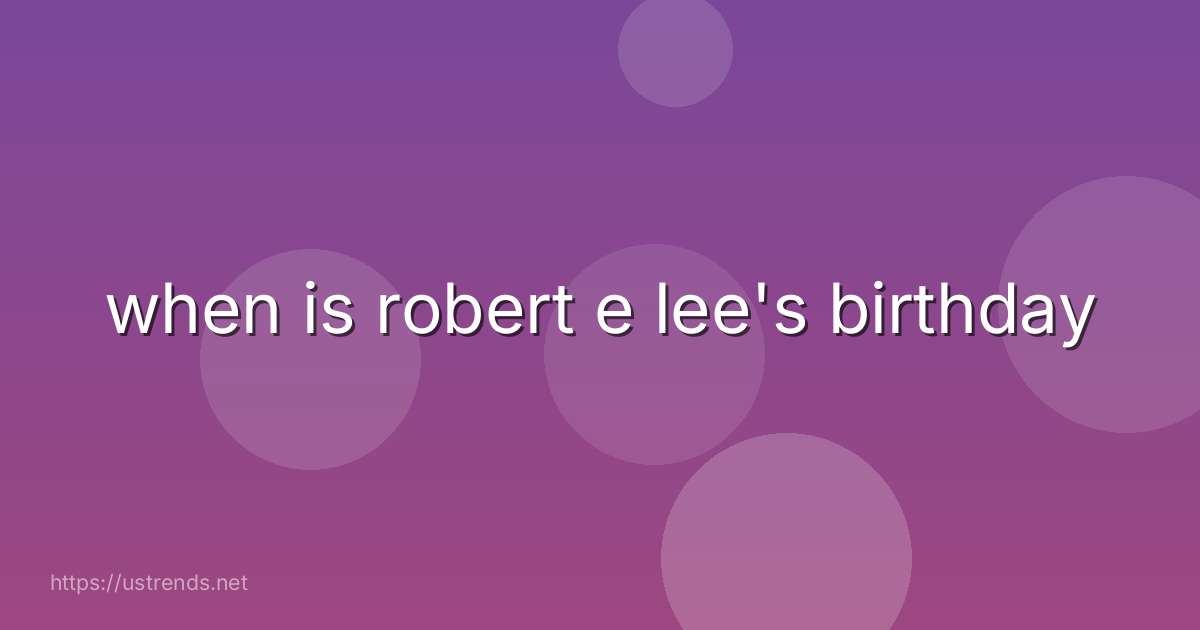 when is robert e lee's birthday