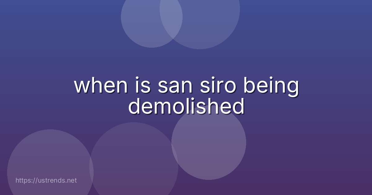 when is san siro being demolished