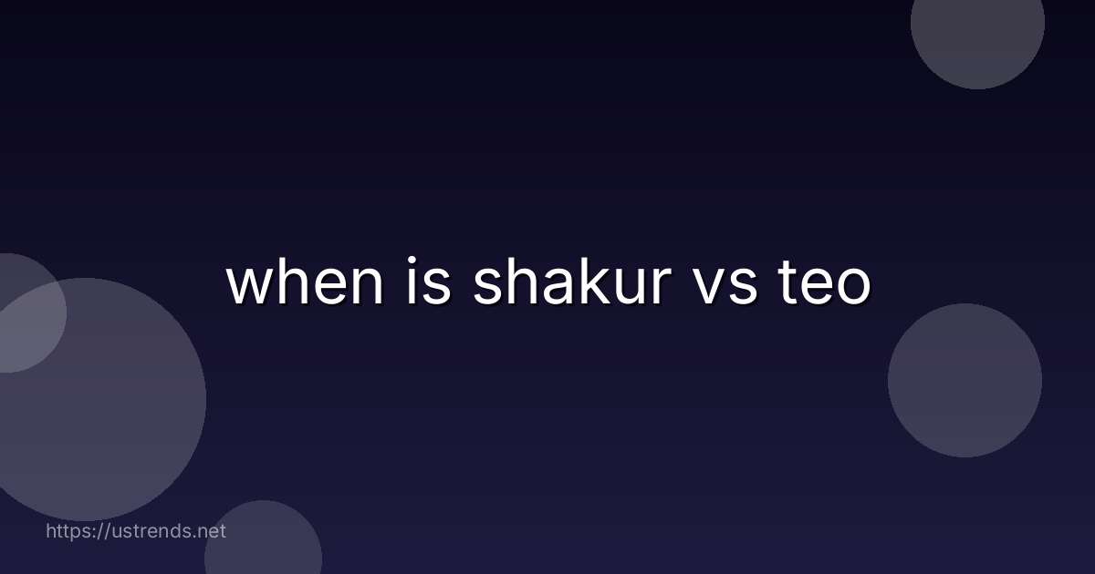 when is shakur vs teo
