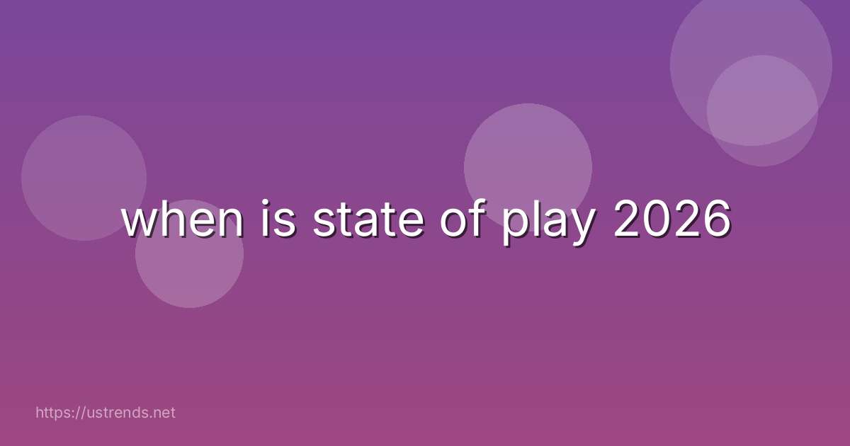 when is state of play 2026