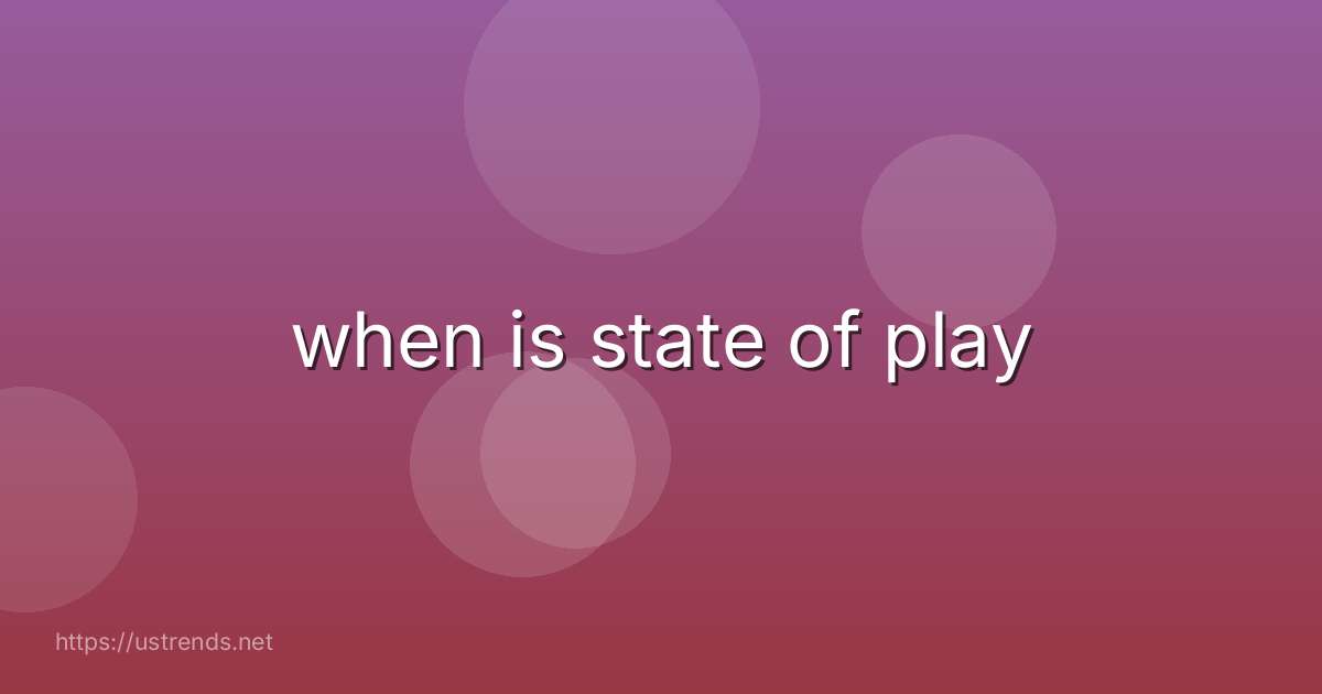 when is state of play