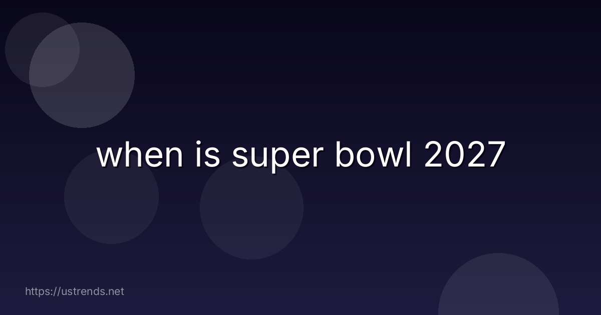 when is super bowl 2027