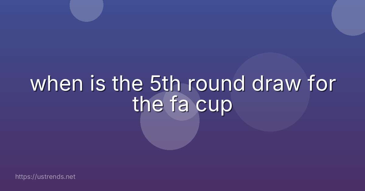 when is the 5th round draw for the fa cup