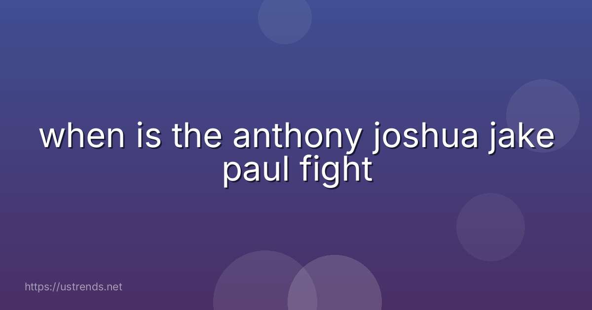 when is the anthony joshua jake paul fight