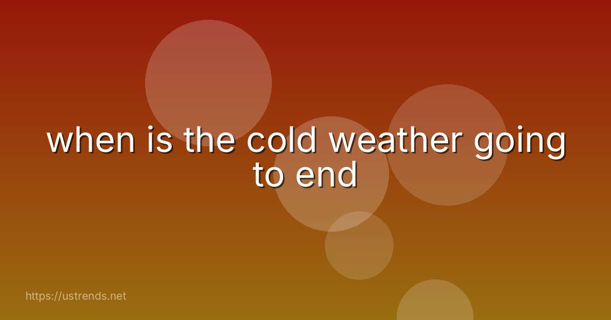 when is the cold weather going to end