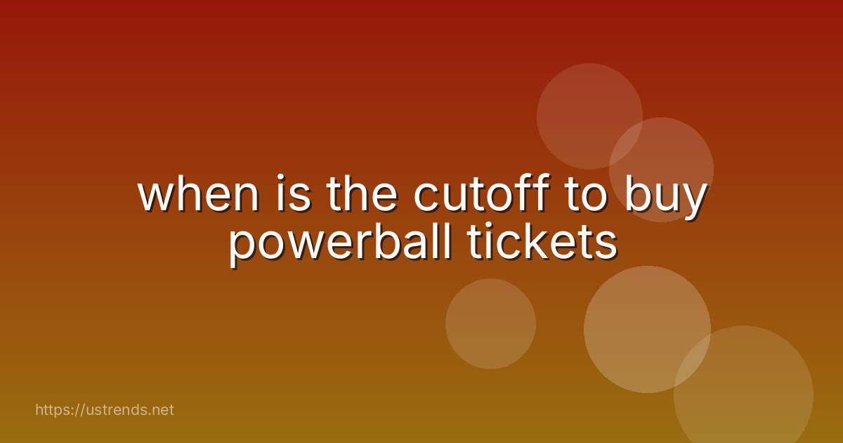 when is the cutoff to buy powerball tickets
