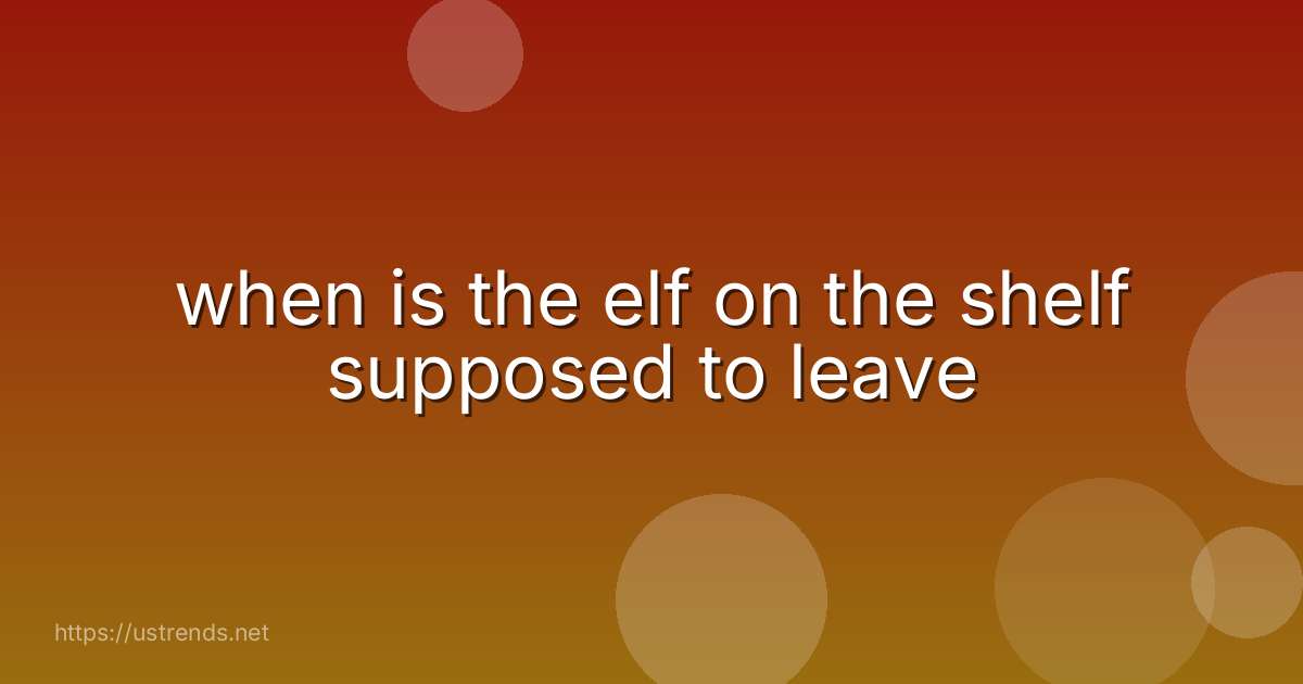 when is the elf on the shelf supposed to leave