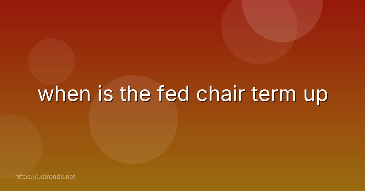 when is the fed chair term up