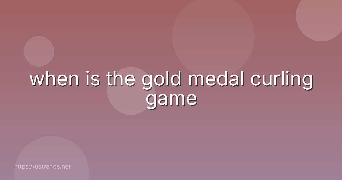 when is the gold medal curling game