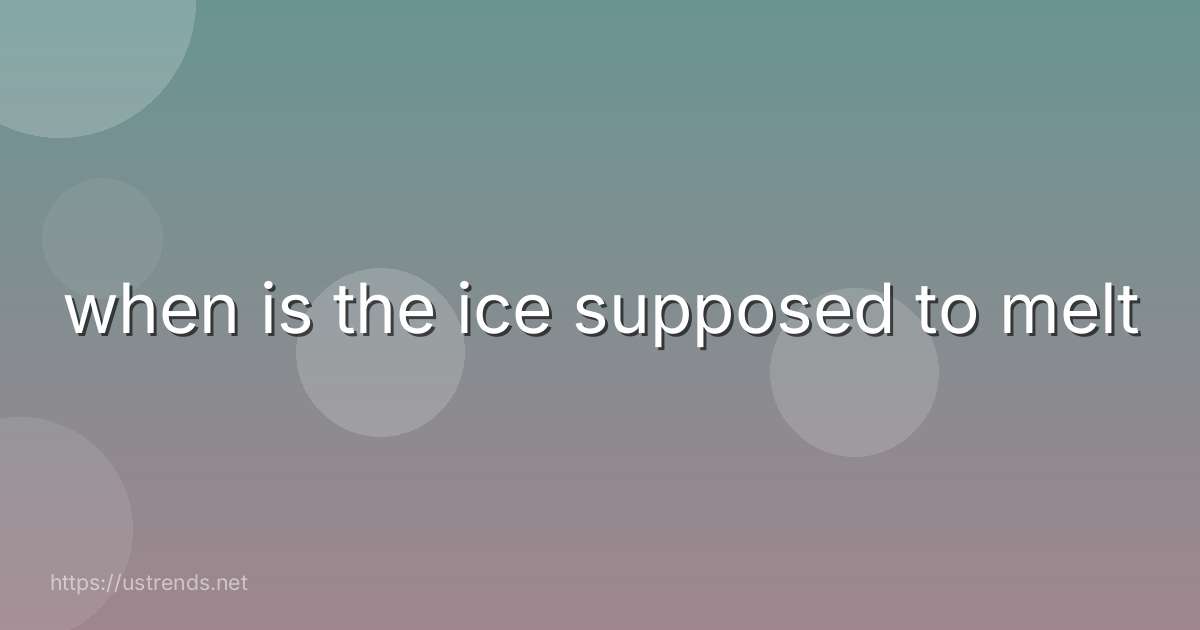 when is the ice supposed to melt