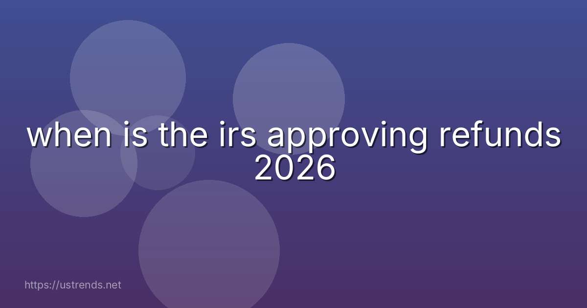 when is the irs approving refunds 2026
