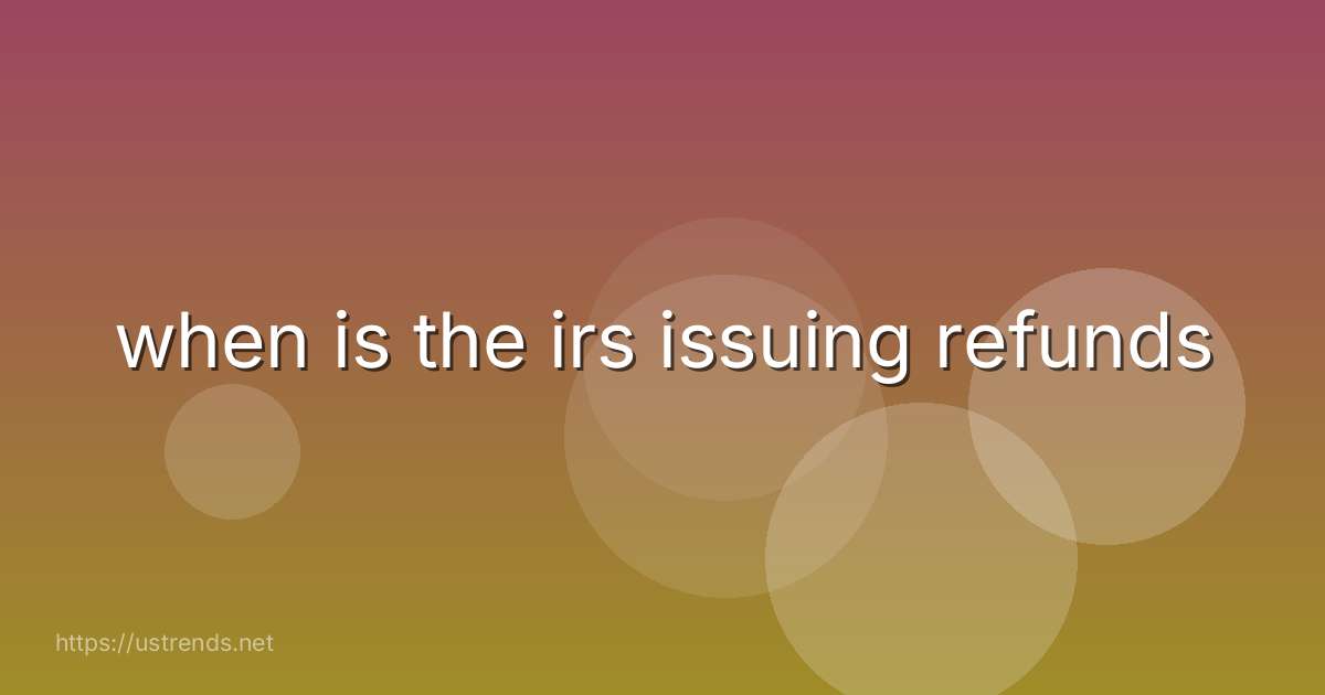when is the irs issuing refunds