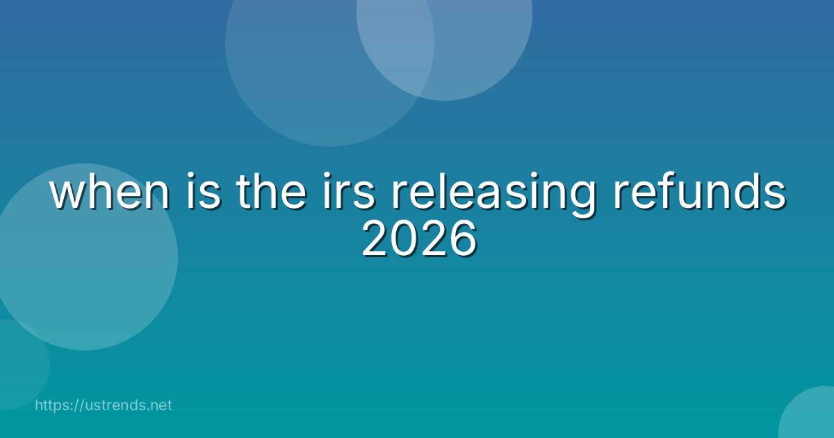 when is the irs releasing refunds 2026