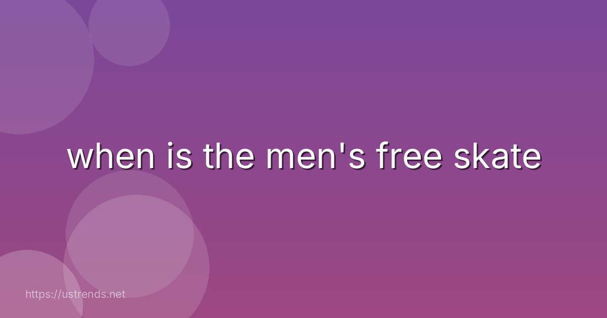 when is the men's free skate
