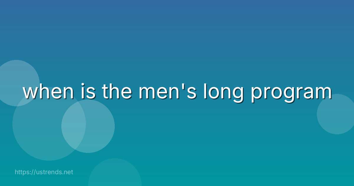 when is the men's long program
