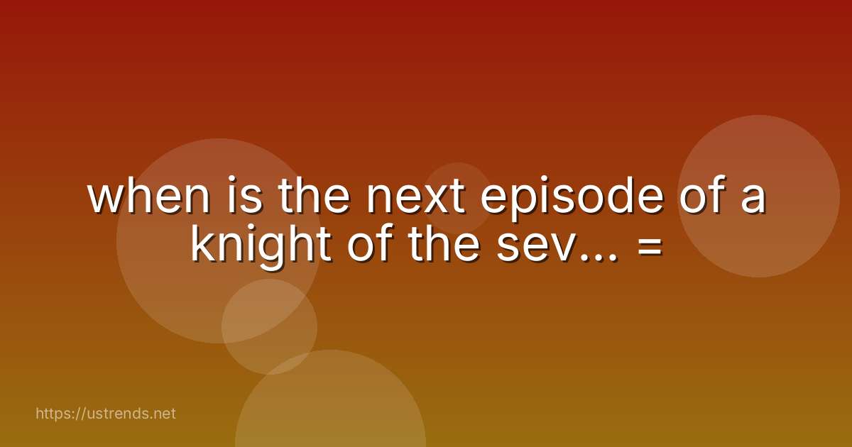 when is the next episode of a knight of the sev... =