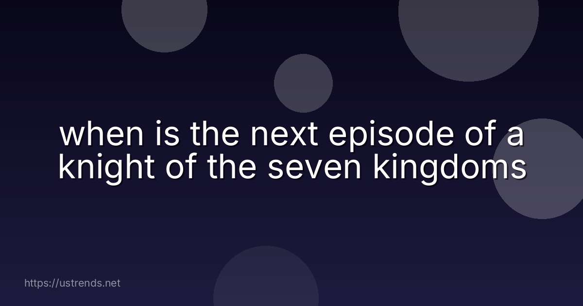 when is the next episode of a knight of the seven kingdoms