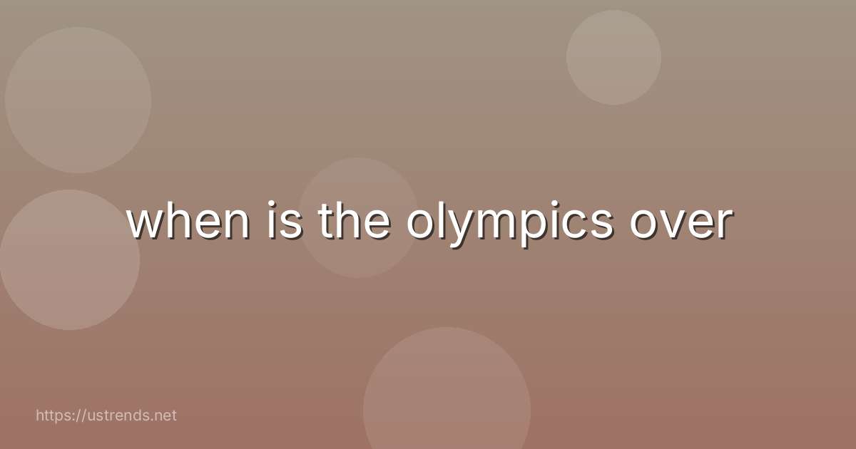 when is the olympics over
