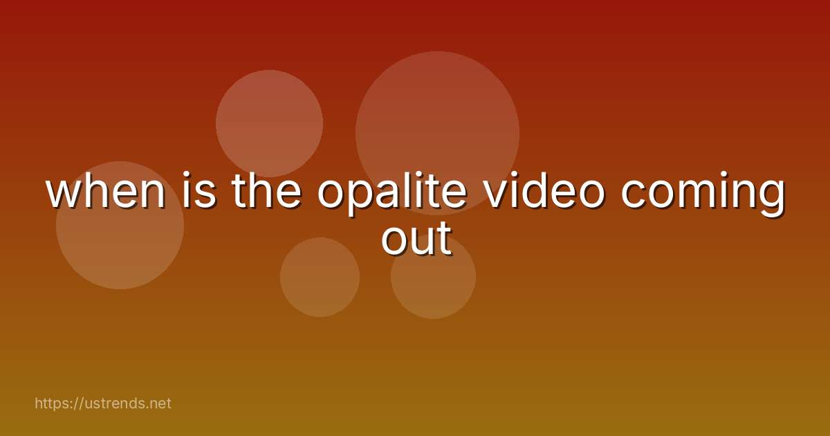 when is the opalite video coming out