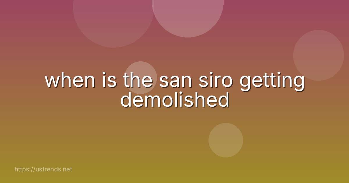 when is the san siro getting demolished