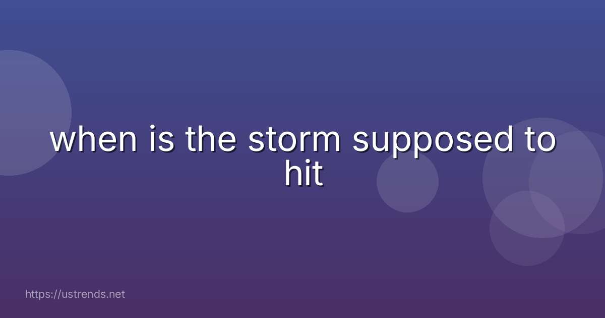 when is the storm supposed to hit