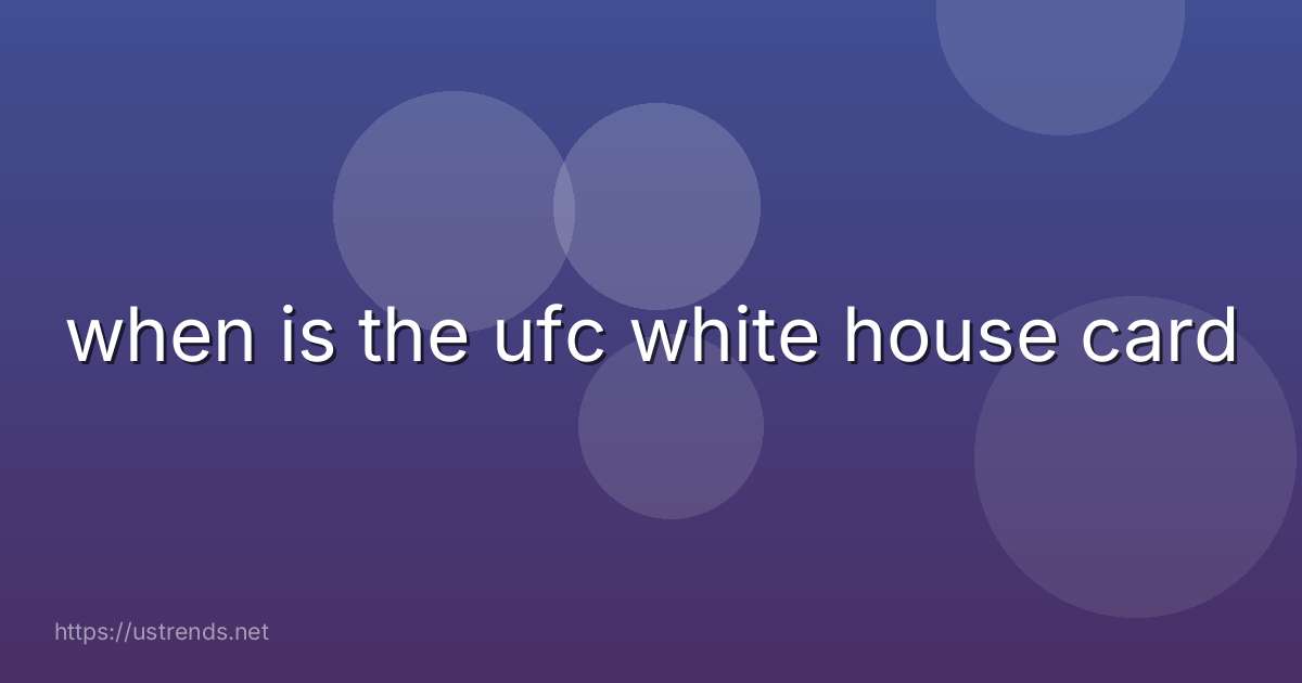 when is the ufc white house card