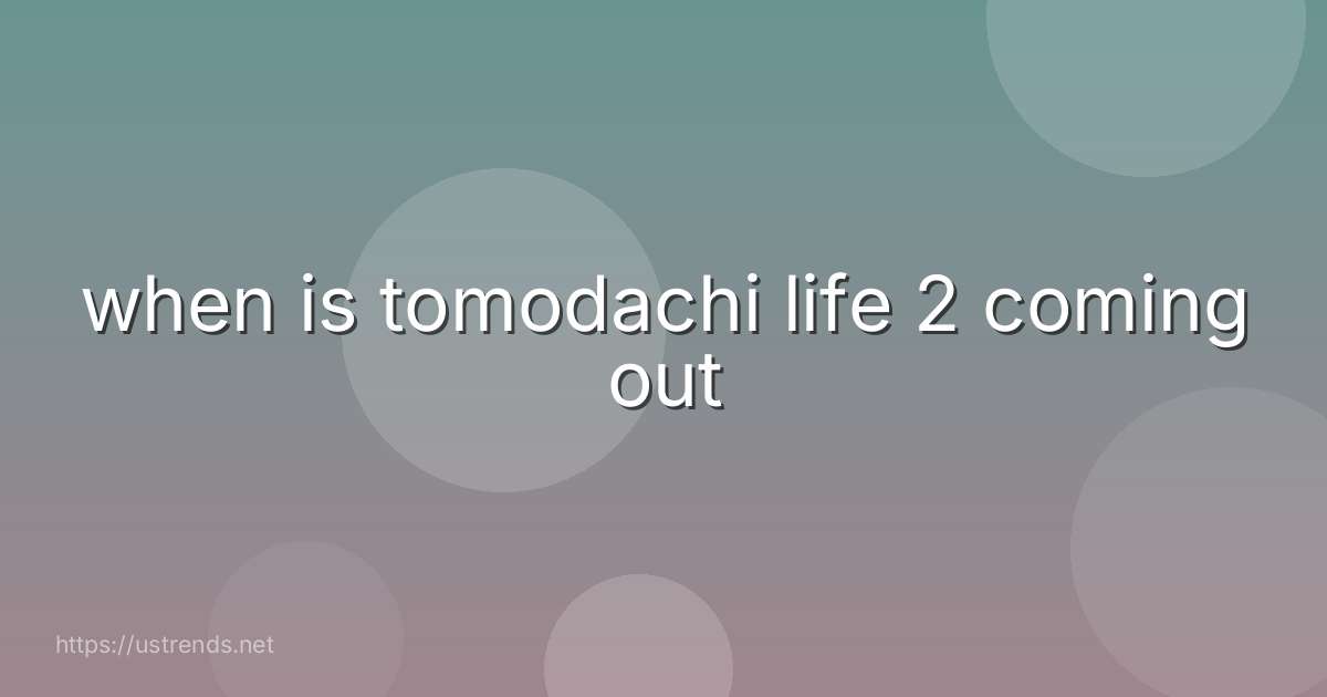 when is tomodachi life 2 coming out