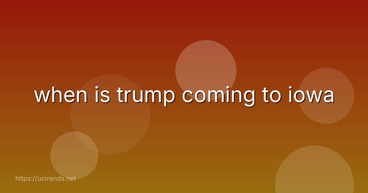 when is trump coming to iowa