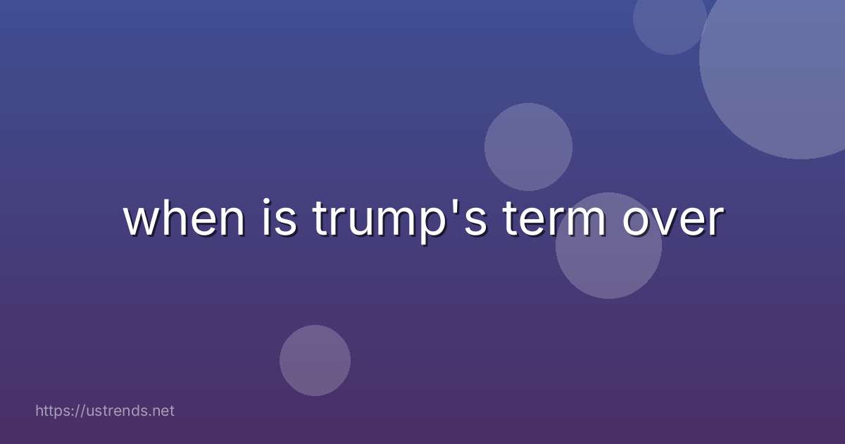 when is trump's term over