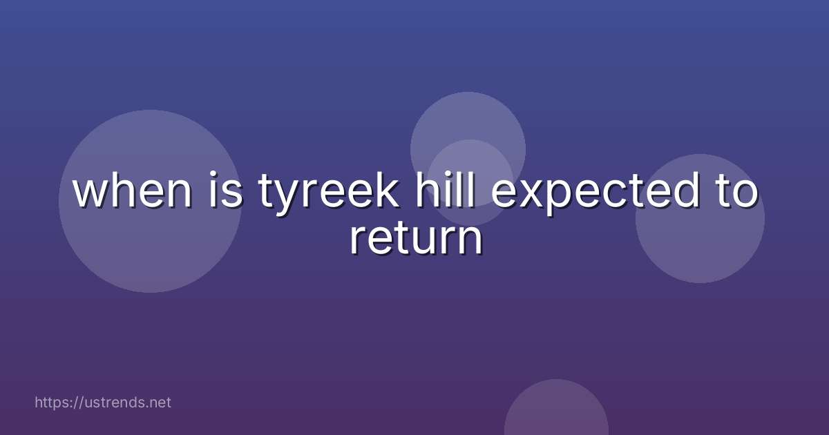 when is tyreek hill expected to return