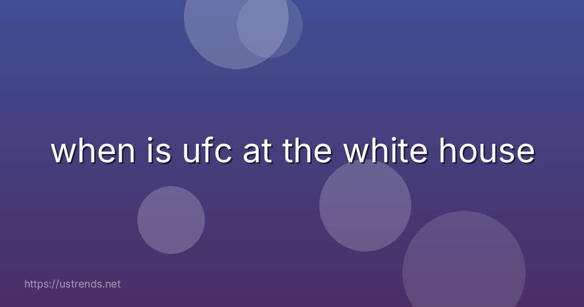 when is ufc at the white house