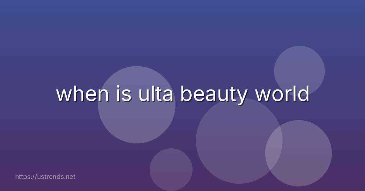 when is ulta beauty world