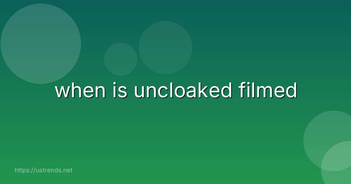 when is uncloaked filmed