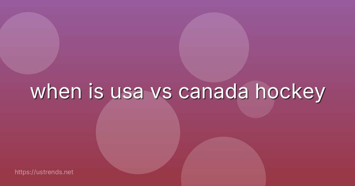 when is usa vs canada hockey
