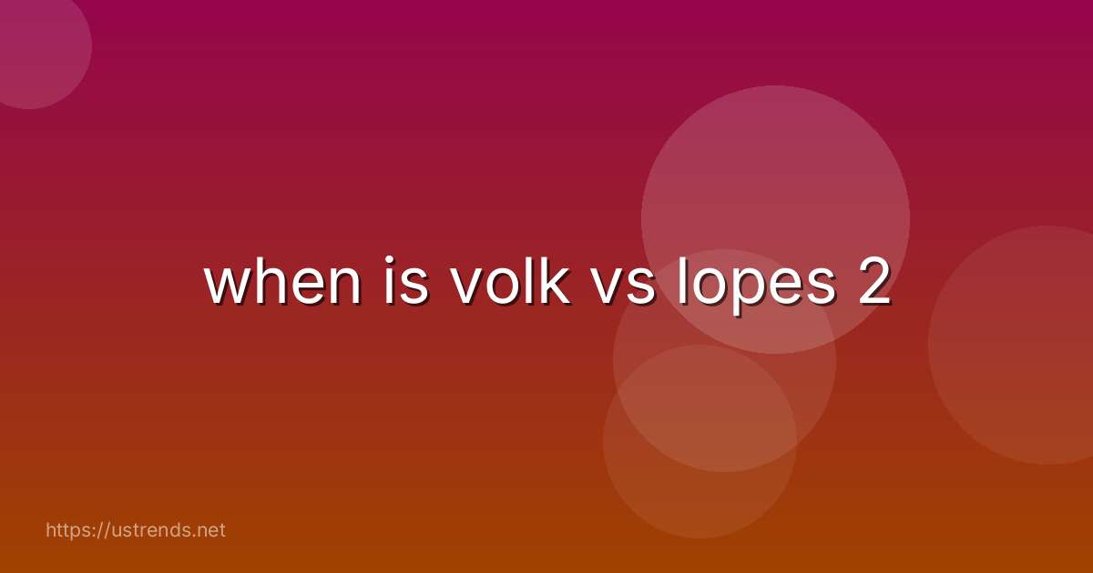 when is volk vs lopes 2