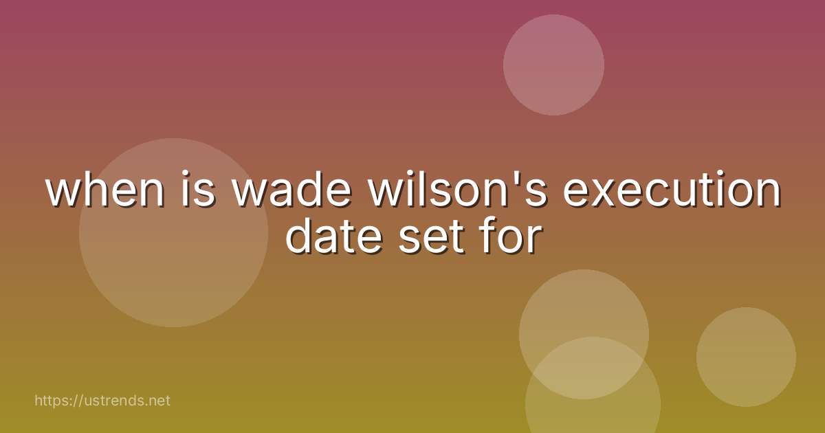 when is wade wilson's execution date set for