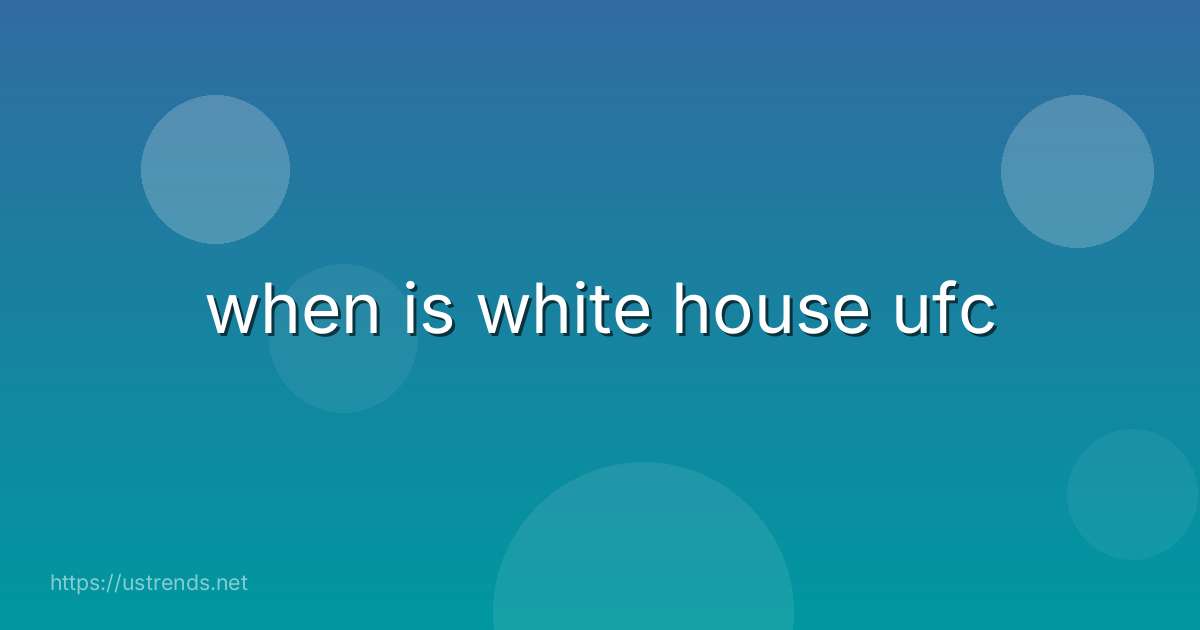 when is white house ufc