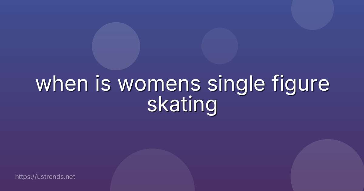 when is womens single figure skating
