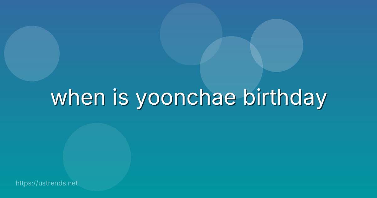 when is yoonchae birthday