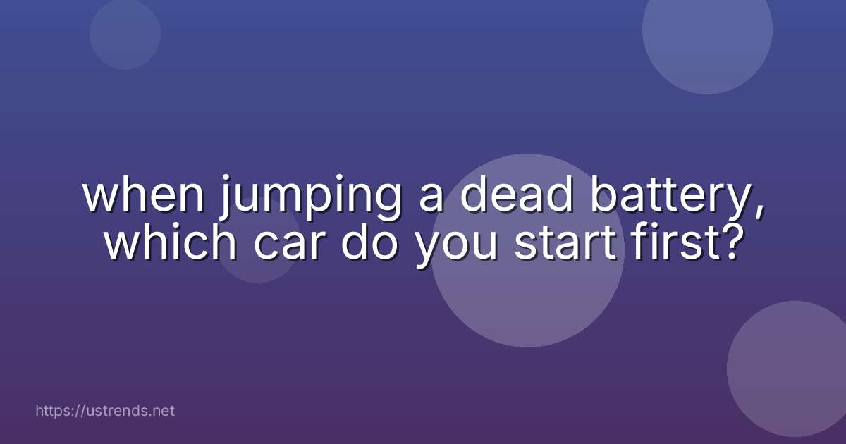when jumping a dead battery, which car do you start first?