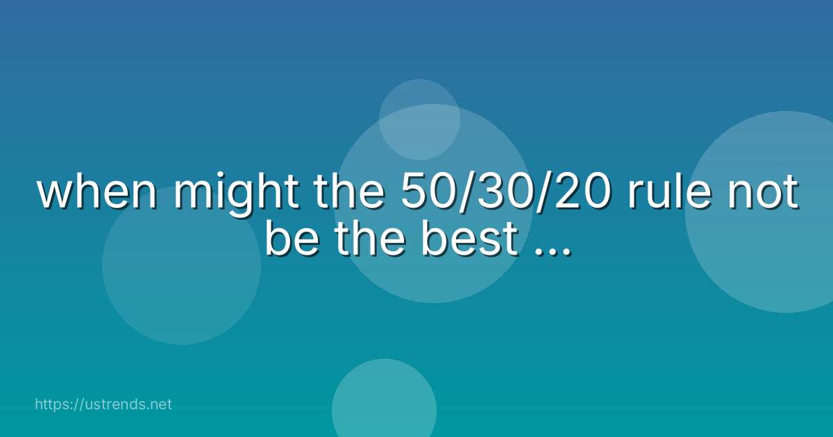 when might the 50/30/20 rule not be the best ...