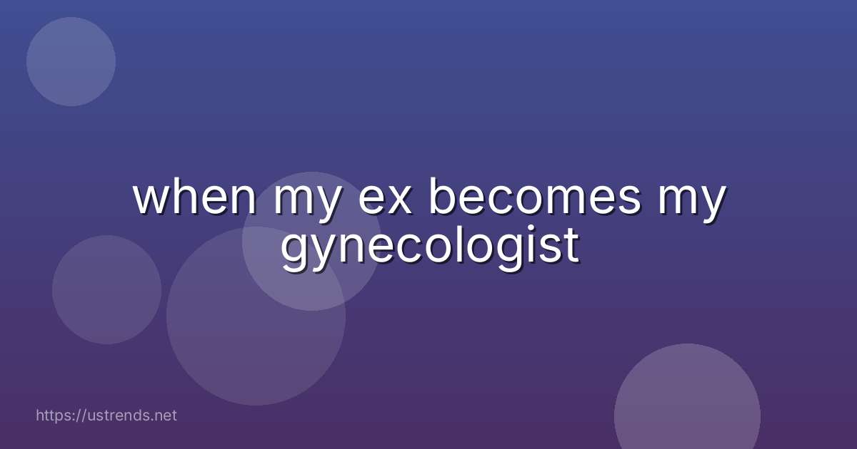 when my ex becomes my gynecologist