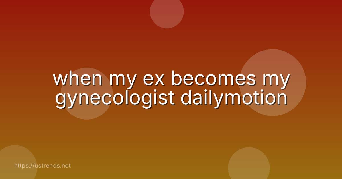 when my ex becomes my gynecologist dailymotion