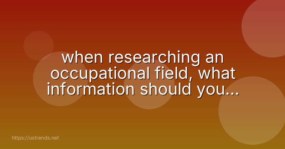 when researching an occupational field, what information should you be looking for?